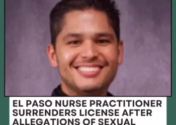 El Paso Nurse Practitioner Surrenders License After Allegations of Sexual Misconduct With Patients