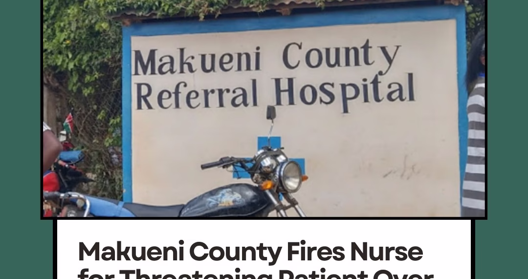 Makueni County Fires Nurse for Threatening Patient Over Medicine Refusal