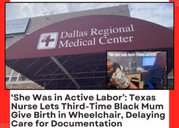 ‘She Was in Active Labor’: Texas Nurse Lets Third-Time Black Mum Give Birth in Wheelchair, Delaying Care for Documentation