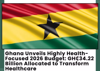 Ghana Unveils Highly Health-Focused 2026 Budget: GH₵34.22 Billion Allocated to Transform Healthcare