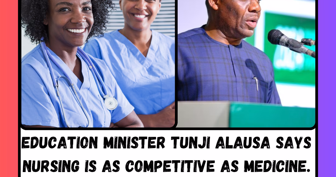 Education Minister Tunji Alausa Says Nursing Is as Competitive as Medicine. Now Nigeria Must Match That Reality.